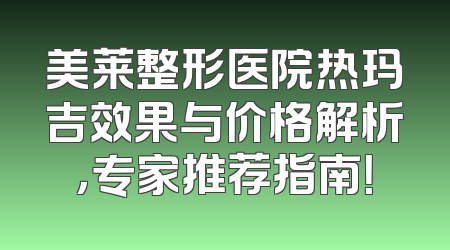 美莱整形医院热玛吉效果与价格解析，专家推荐指南！