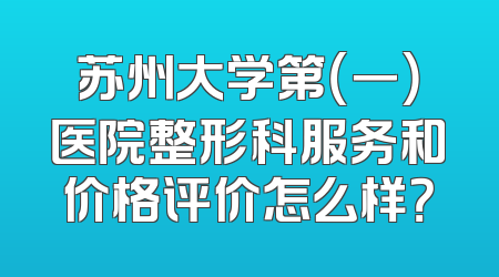 苏州大学第（一）医院整形科服务和价格评价怎么样？