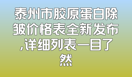 泰州市胶原蛋白除皱价格表全新发布，详细列表一目了然