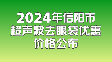2024年信阳市超声波去眼袋优惠价格公布