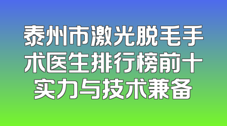 泰州市激光脱毛手术医生排行榜前十实力与技术兼备