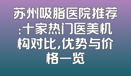 苏州吸脂医院推荐：十家热门医美机构对比，优势与价格一览
