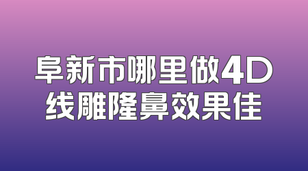 阜新市哪里做4D线雕隆鼻效果佳