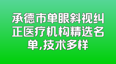承德市单眼斜视纠正医疗机构精选名单，技术多样