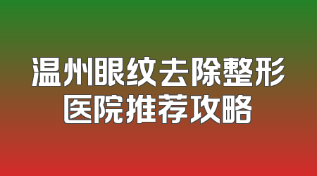 温州眼纹去除整形医院推荐攻略
