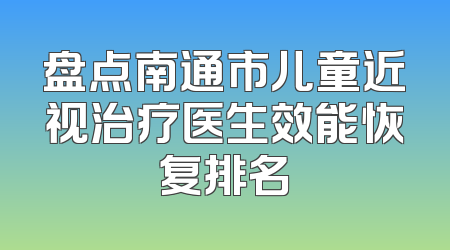 盘点南通市儿童近视治疗医生效能恢复排名