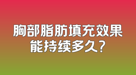 胸部脂肪填充效果能持续多久？