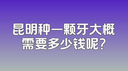 昆明种一颗牙大概需要多少钱呢？