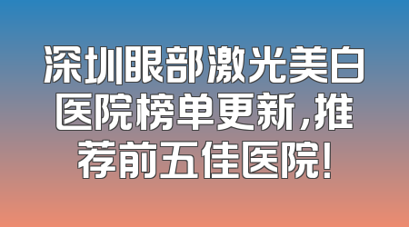 深圳眼部激光美白医院榜单更新，推荐前五佳医院！