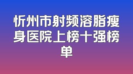 忻州市射频溶脂瘦身医院上榜十强榜单
