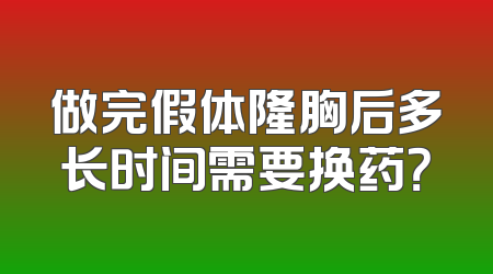 做完假体隆胸后多长时间需要换药？