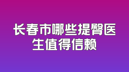 长春市哪些提臀医生值得信赖