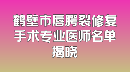 鹤壁市唇腭裂修复手术专业医师名单揭晓