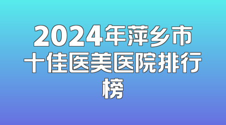 2024年萍乡市十佳医美医院排行榜