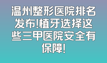 温州整形医院排名发布！植牙选择这些三甲医院安全有保障！