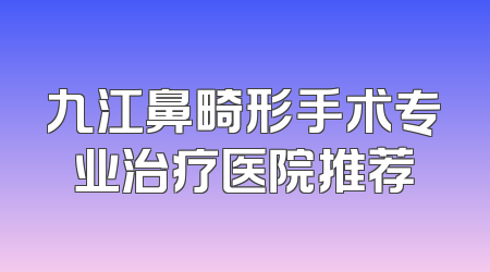 九江鼻畸形手术专业治疗医院推荐
