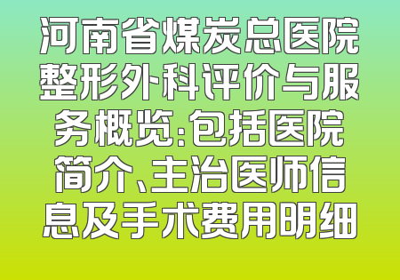 河南省煤炭总医院整形外科评价与服务概览：包括医院简介、主治医师信息及手术费用明细