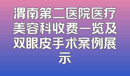 渭南第二医院医疗美容科收费一览及双眼皮手术案例展示