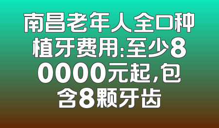 南昌老年人全口种植牙费用：至少80000元起，包含8颗牙齿