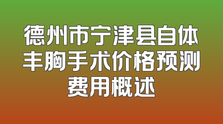 德州市宁津县自体丰胸手术价格预测费用概述