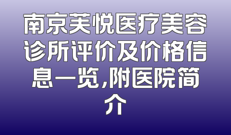 南京芙悦医疗美容诊所评价及价格信息一览，附医院简介