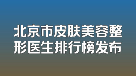 北京市皮肤美容整形医生排行榜发布
