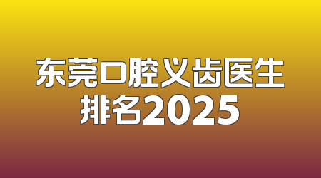 东莞口腔义齿医生排名2025