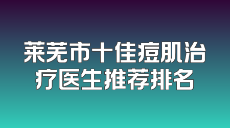 莱芜市十佳痘肌治疗医生推荐排名