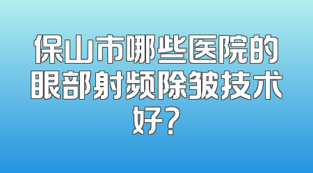 保山市哪些医院的眼部射频除皱技术好？