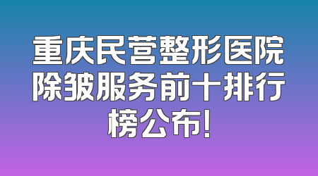 重庆民营整形医院除皱服务前十排行榜公布！