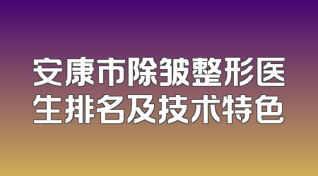 安康市除皱整形医生排名及技术特色
