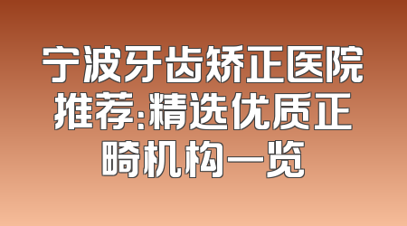 宁波牙齿矫正医院推荐：精选优质正畸机构一览