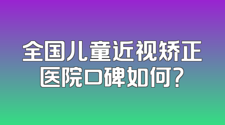 全国儿童近视矫正医院口碑如何？