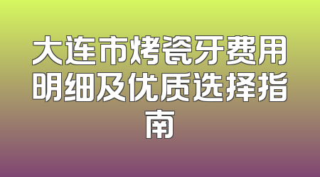 大连市烤瓷牙费用明细及优质选择指南