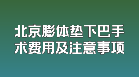 北京膨体垫下巴手术费用及注意事项