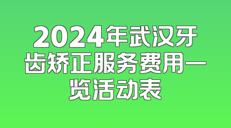 2024年武汉牙齿矫正服务费用一览活动表