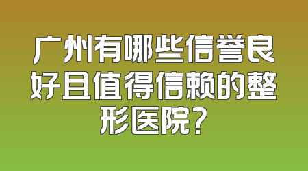 广州有哪些信誉良好且值得信赖的整形医院？