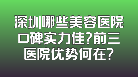 深圳哪些美容医院口碑实力佳？前三医院优势何在？