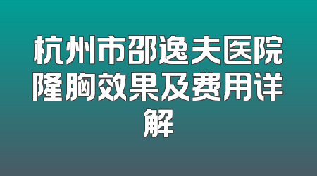 杭州市邵逸夫医院隆胸效果及费用详解