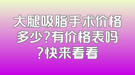大腿吸脂手术价格多少？有价格表吗？快来看看