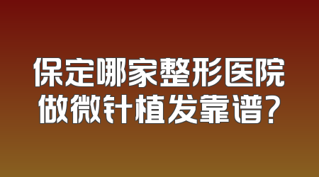 保定哪家整形医院做微针植发靠谱？