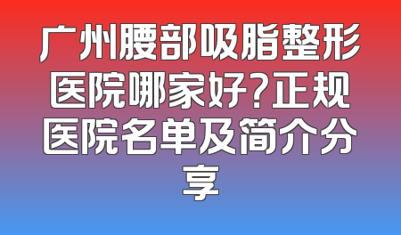 广州腰部吸脂整形医院哪家好？正规医院名单及简介分享