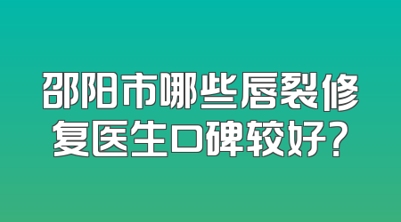 邵阳市哪些唇裂修复医生口碑较好？
