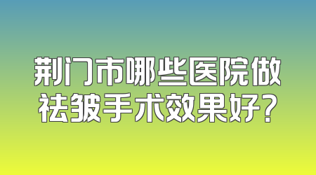 荆门市哪些医院做祛皱手术效果好？