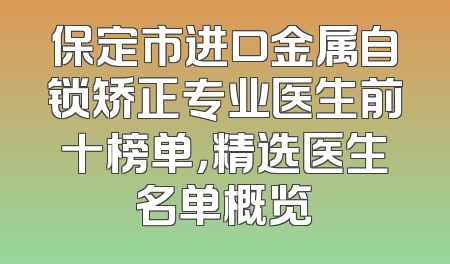 保定市进口金属自锁矫正专业医生前十榜单，精选医生名单概览