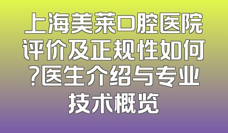 上海美莱口腔医院评价及正规性如何？医生介绍与专业技术概览