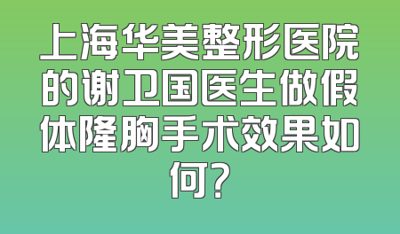 上海华美整形医院的谢卫国医生做假体隆胸手术效果如何？