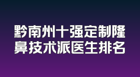 黔南州十强定制隆鼻技术派医生排名