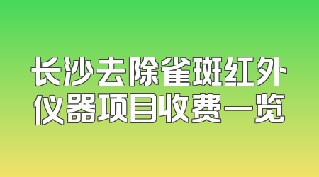 长沙去除雀斑红外仪器项目收费一览