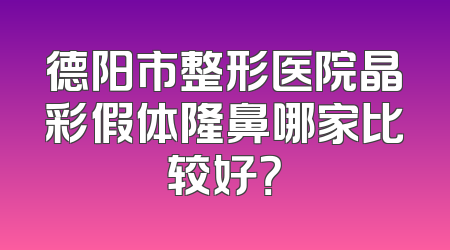 德阳市整形医院晶彩假体隆鼻哪家比较好？